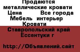 Продаются металлические кровати  › Цена ­ 100 - Все города Мебель, интерьер » Кровати   . Ставропольский край,Ессентуки г.